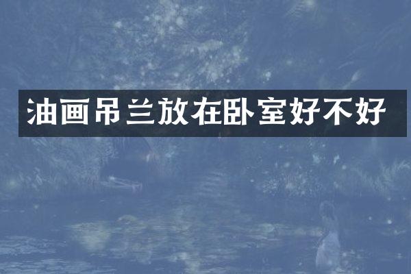 油画吊兰放在卧室好不好