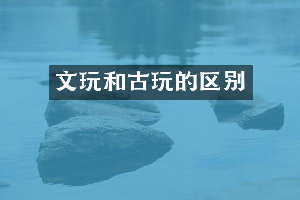 文玩和古玩的区别