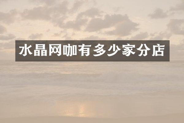 水晶网咖有多少家分店