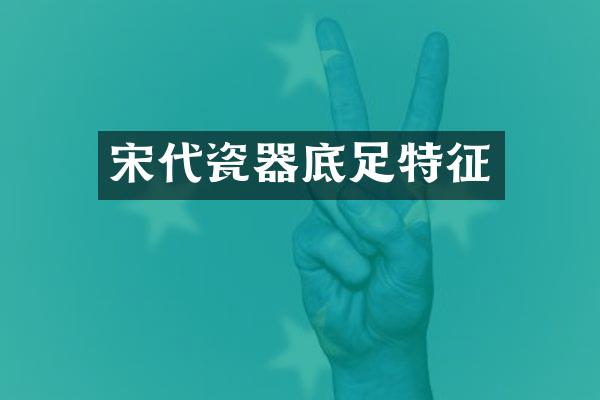 宋代瓷器底足特征
