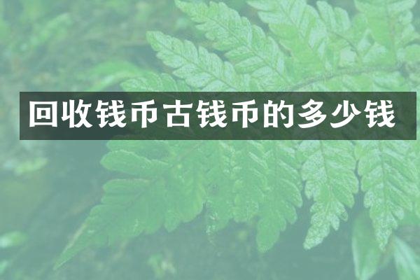 回收钱币古钱币的多少钱