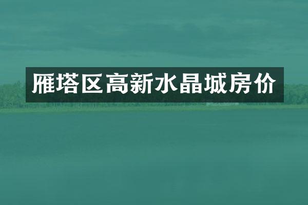雁塔区高新水晶城房价