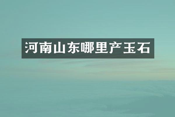 河南山东哪里产玉石