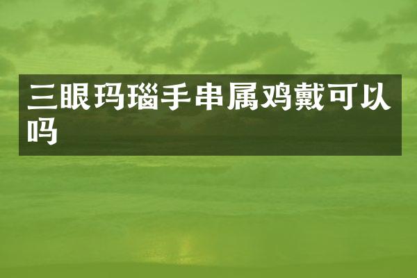 三眼玛瑙手串属鸡戴可以吗