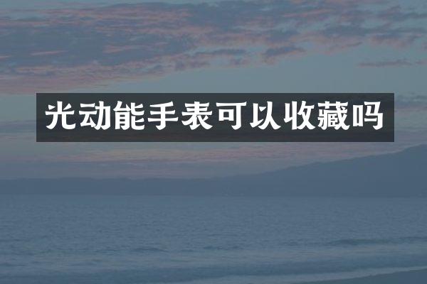 光动能手表可以收藏吗