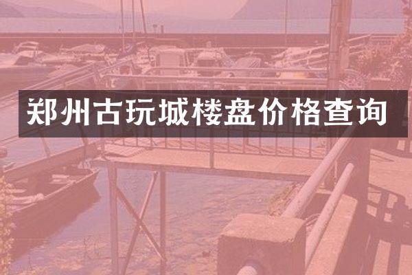 郑州古玩城楼盘价格查询