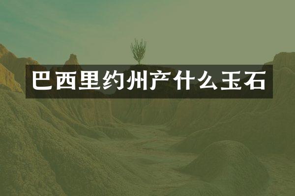 巴西里约州产什么玉石