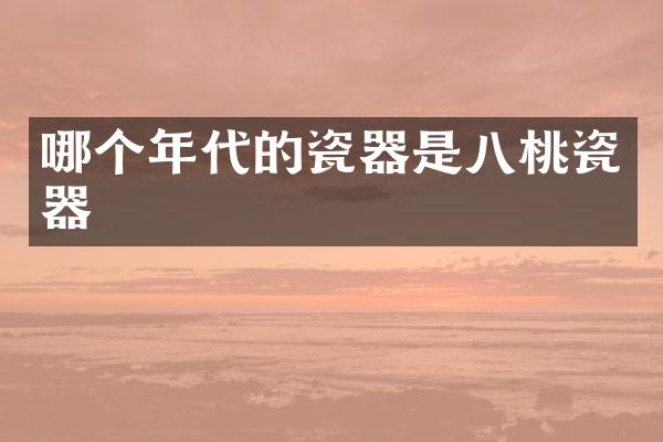 哪个年代的瓷器是八桃瓷器