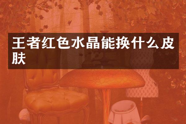 王者红色水晶能换什么皮肤