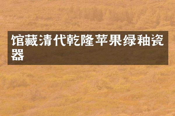 馆藏清代乾隆苹果绿釉瓷器