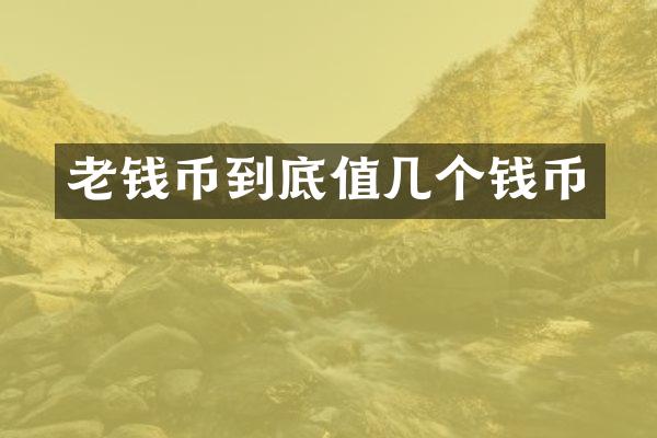 老钱币到底值几个钱币