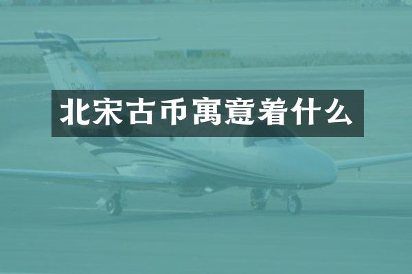 北宋古币寓意着什么