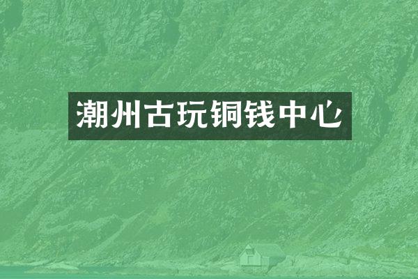 潮州古玩铜钱中心