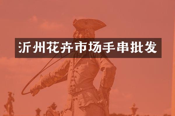 沂州花卉市场手串批发