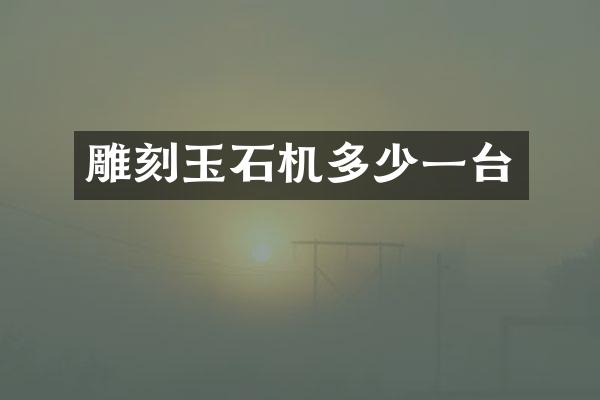 雕刻玉石机多少一台