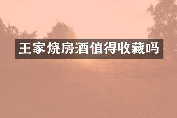 王家烧房酒值得收藏吗