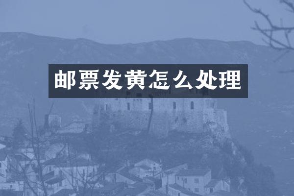 邮票发黄怎么处理