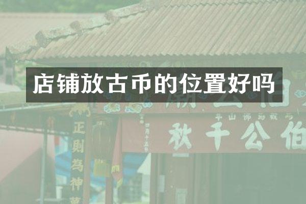 店铺放古币的位置好吗