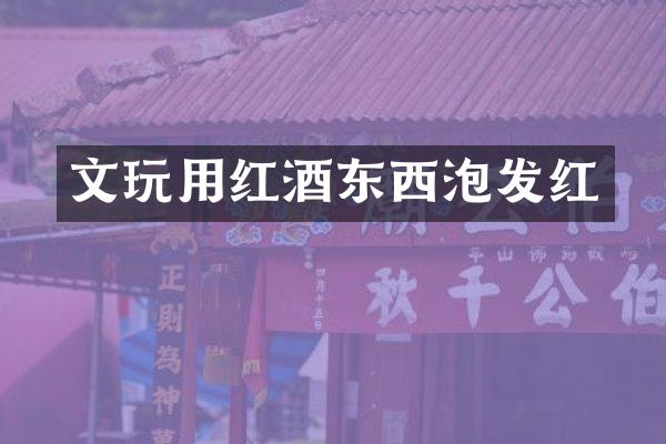 文玩用红酒东西泡发红