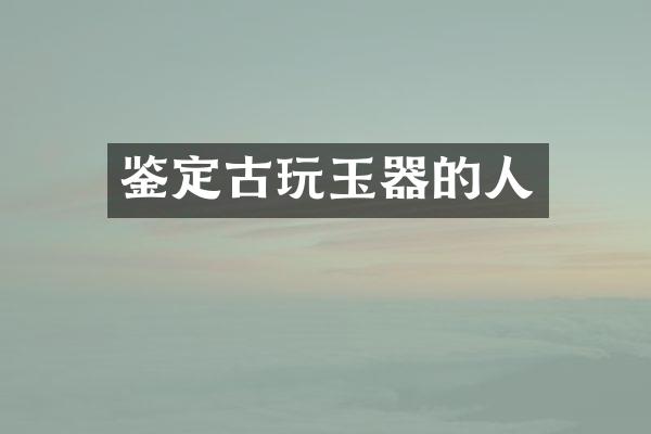 鉴定古玩玉器的人