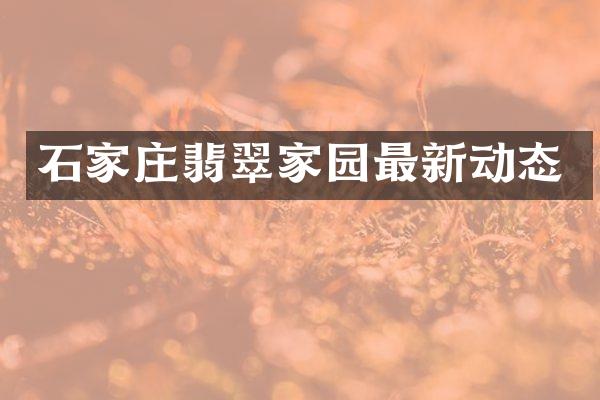 石家庄翡翠家园最新动态