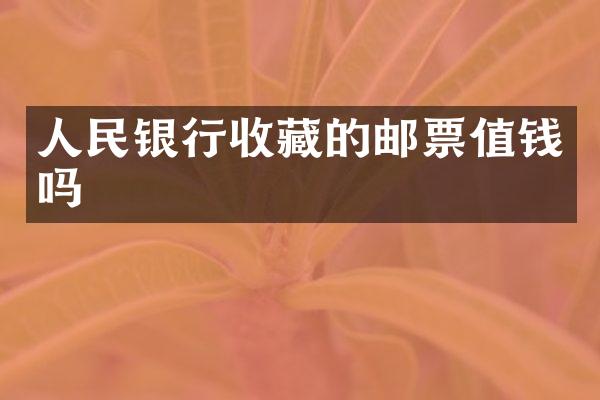人民银行收藏的邮票值钱吗