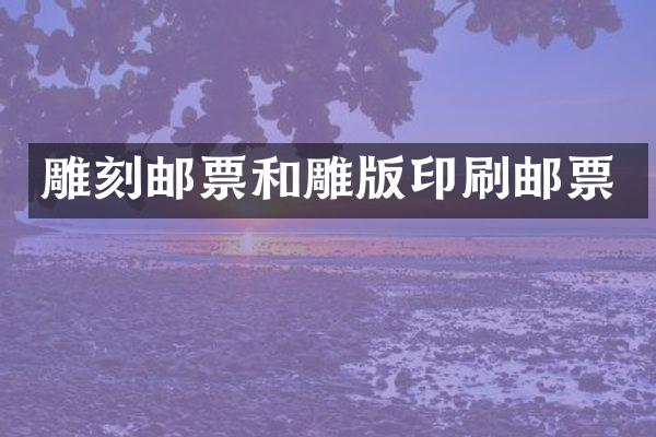 雕刻邮票和雕版印刷邮票