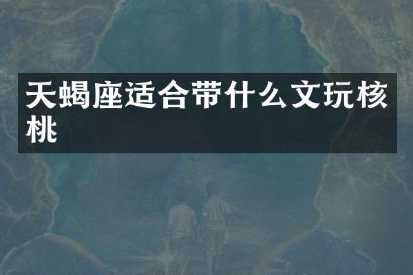 天蝎座适合带什么文玩核桃