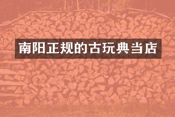 南阳正规的古玩典当店