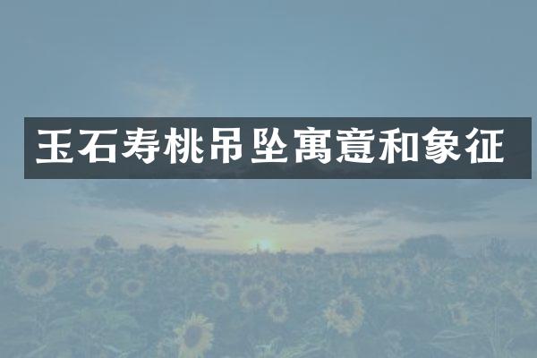 玉石寿桃吊坠寓意和象征