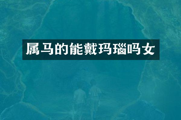 属马的能戴玛瑙吗女