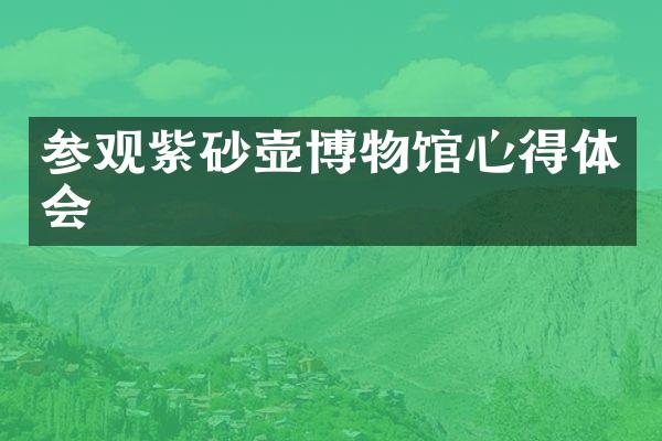 参观紫砂壶博物馆心得体会