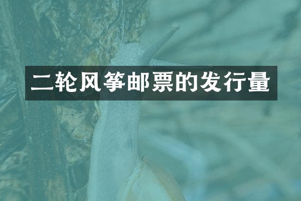 二轮风筝邮票的发行量