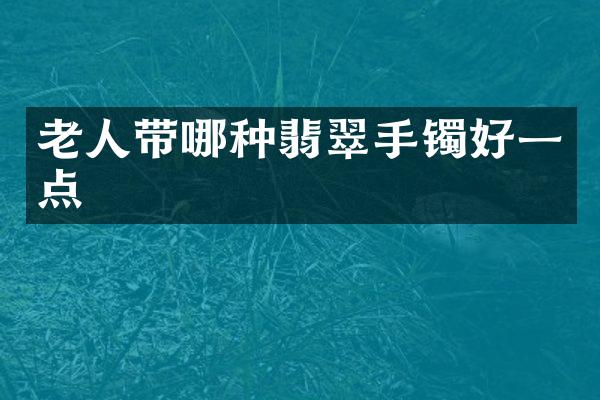 老人带哪种翡翠手镯好一点