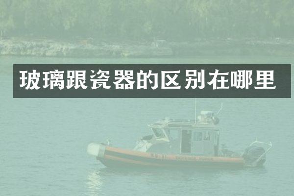 玻璃跟瓷器的区别在哪里