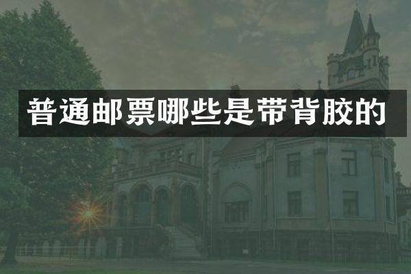 普通邮票哪些是带背胶的