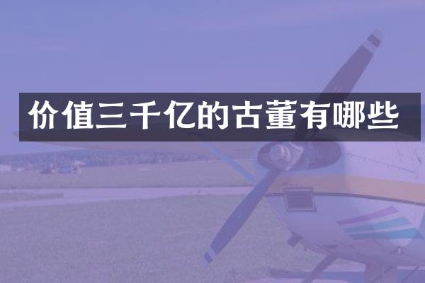 价值三千亿的古董有哪些
