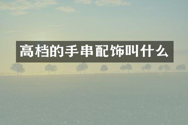 高档的手串配饰叫什么