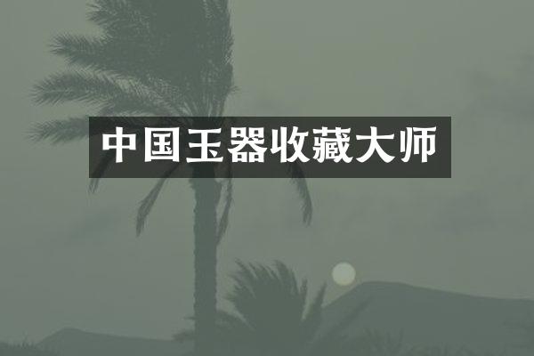 中国玉器收藏大师