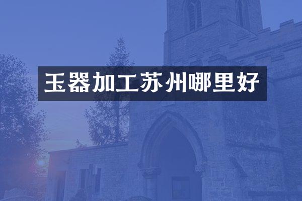 玉器加工苏州哪里好