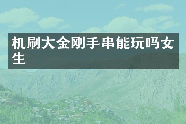 机刷大金刚手串能玩吗女生