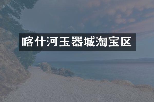 喀什河玉器城淘宝区