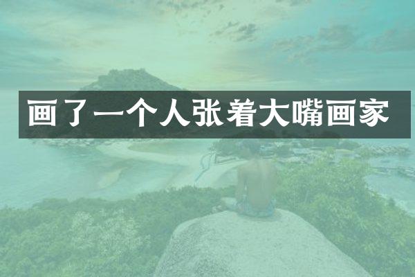 画了一个人张着大嘴画家