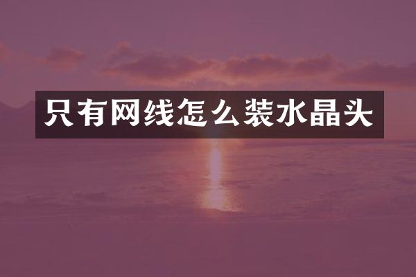 只有网线怎么装水晶头
