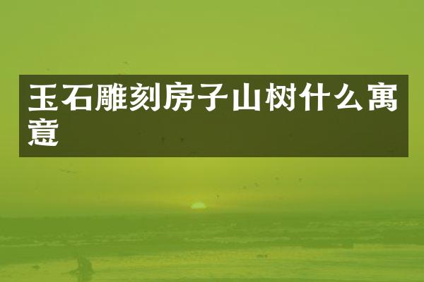 玉石雕刻房子山树什么寓意