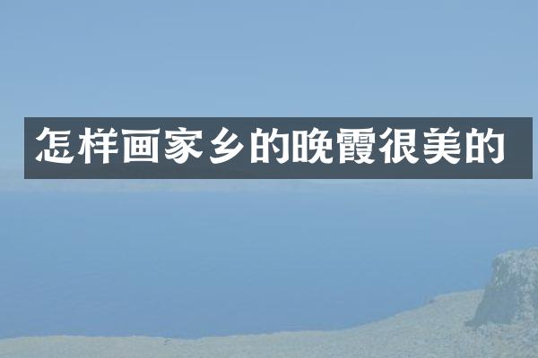 怎样画家乡的晚霞很美的