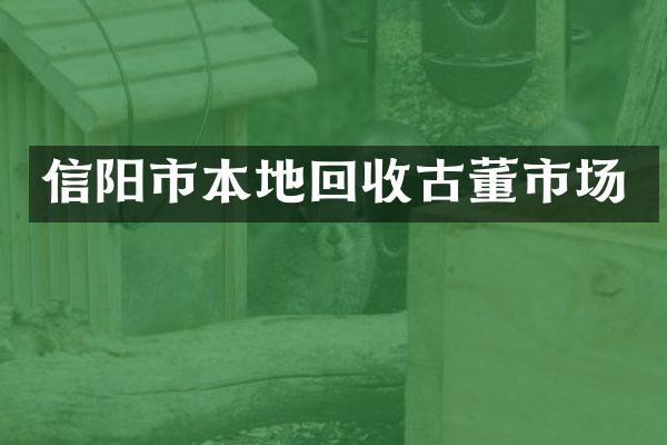 信阳市本地回收古董市场