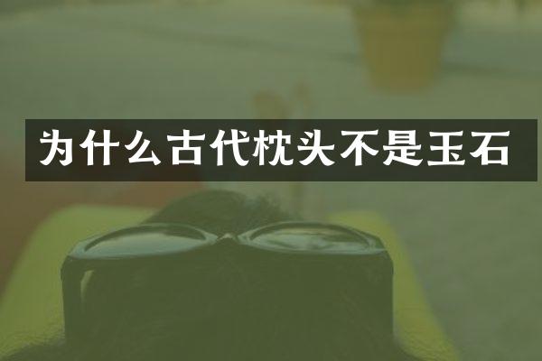 为什么古代枕头不是玉石