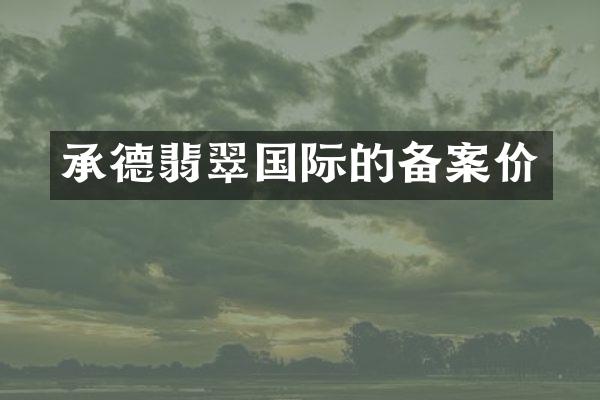 承德翡翠国际的备案价