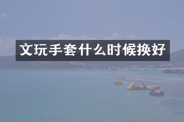 文玩手套什么时候换好